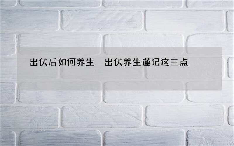 出伏后如何养生 出伏养生谨记这三点
